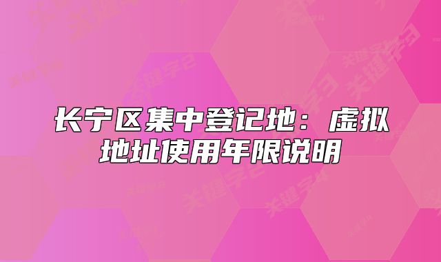 长宁区集中登记地:虚拟地址使用年限说明