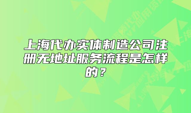 上海代办实体制造公司注册无地址服务流程是怎样的?