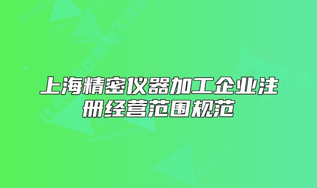 上海精密仪器加工企业注册经营范围规范
