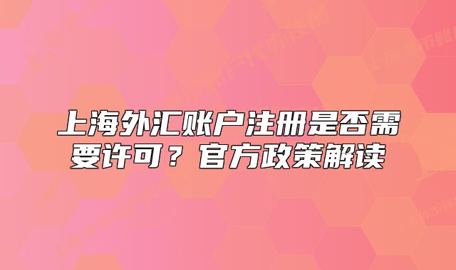 上海外汇账户注册是否需要许可?官方政策解读