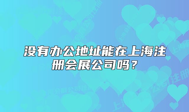 没有办公地址能在上海注册会展公司吗?