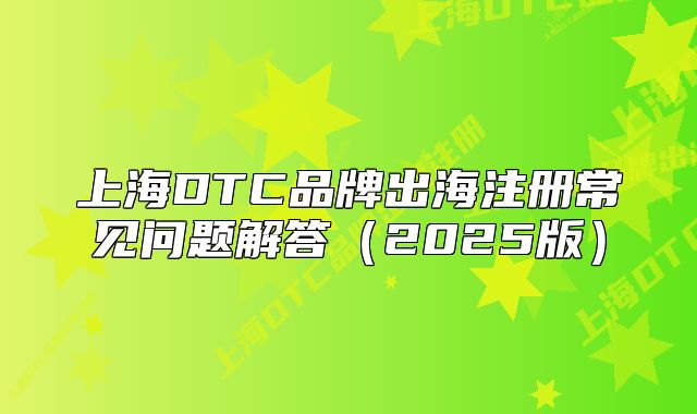 上海DTC品牌出海注册常见问题解答(2025版)