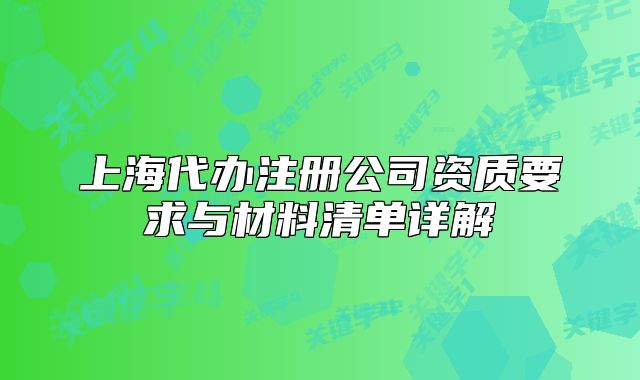 上海代办注册公司资质要求与材料清单详解