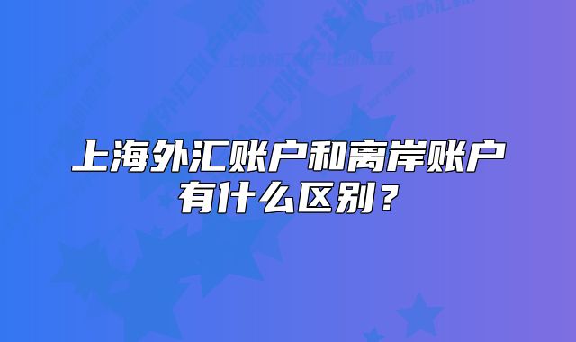 上海外汇账户和离岸账户有什么区别？