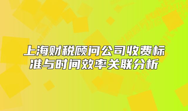 上海财税顾问公司收费标准与时间效率关联分析
