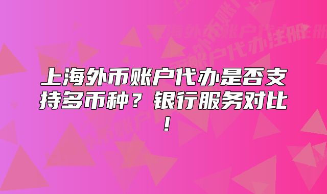 上海外币账户代办是否支持多币种?银行服务对比!