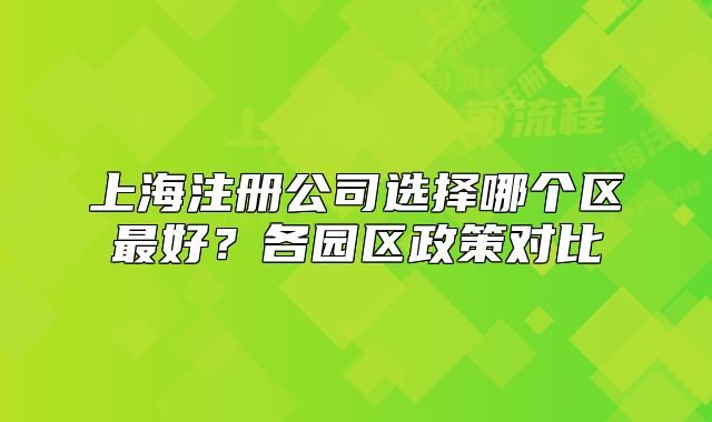 上海注册公司选择哪个区最好？各园区政策对比