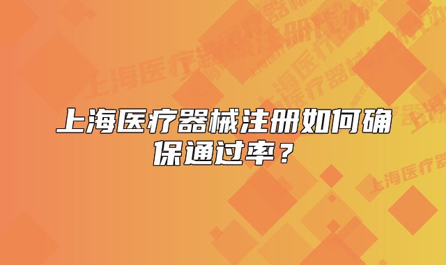 上海医疗器械注册如何确保通过率？