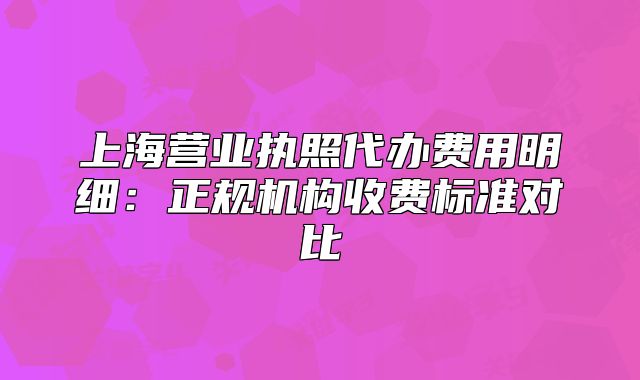 上海营业执照代办费用明细:正规机构收费标准对比