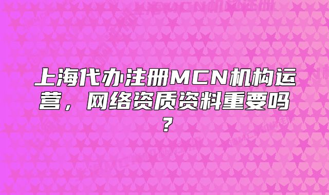 上海代办注册MCN机构运营,网络资质资料重要吗?