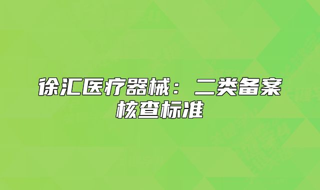 徐汇医疗器械：二类备案核查标准