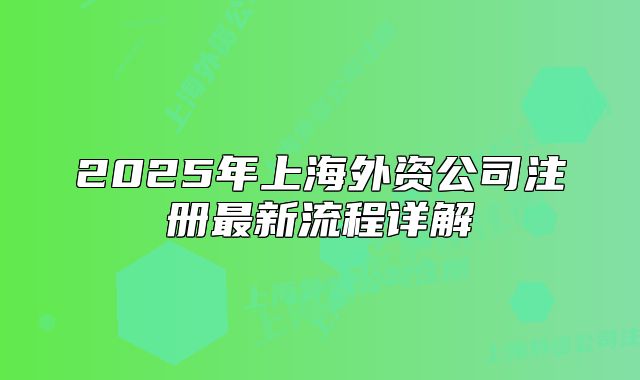 2025年上海外资公司注册最新流程详解
