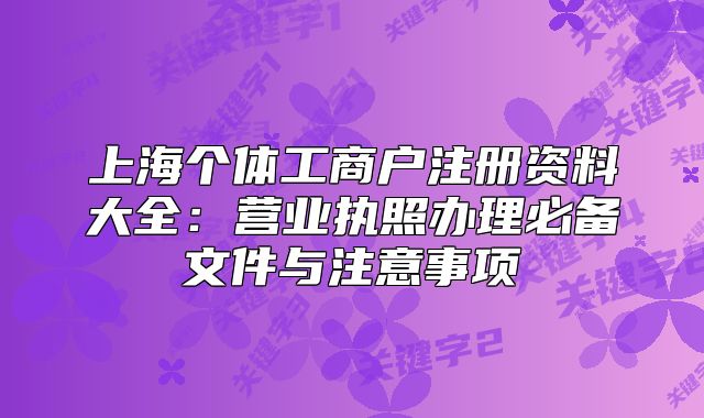 上海个体工商户注册资料大全:营业执照办理必备文件与注意事项