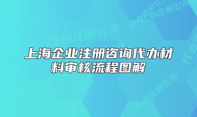 上海企业注册咨询代办材料审核流程图解