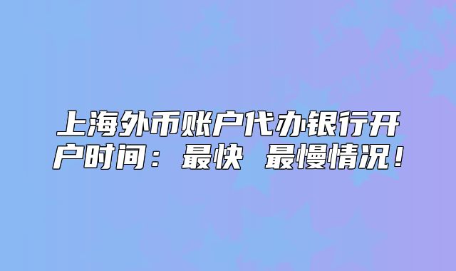 上海外币账户代办银行开户时间:最快 最慢情况!