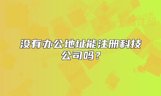没有办公地址能注册科技公司吗?