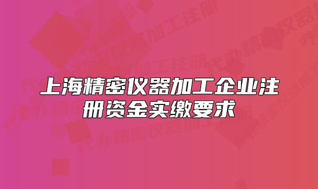 上海精密仪器加工企业注册资金实缴要求