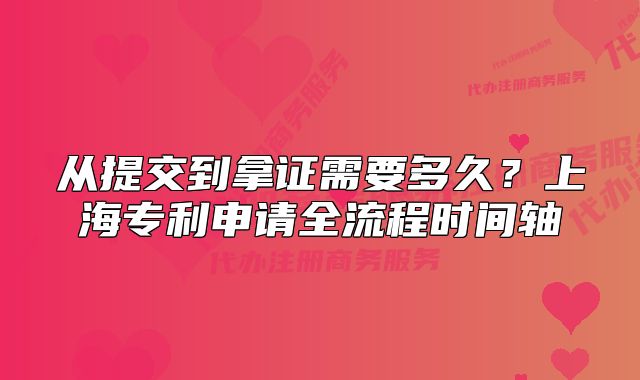 从提交到拿证需要多久?上海专利申请全流程时间轴