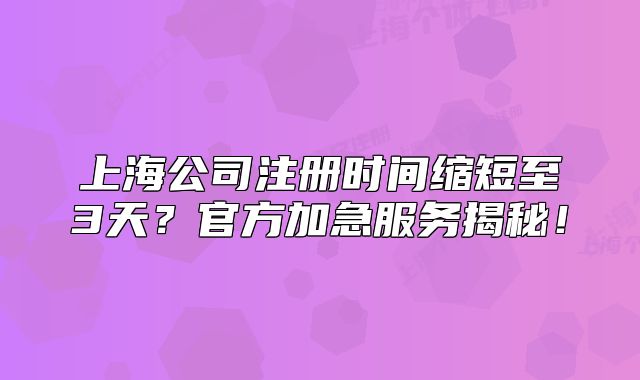 上海公司注册时间缩短至3天？官方加急服务揭秘！