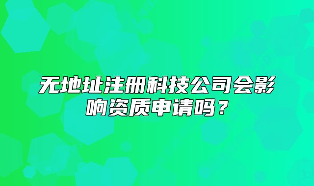 无地址注册科技公司会影响资质申请吗?