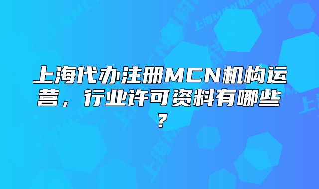 上海代办注册MCN机构运营，行业许可资料有哪些？