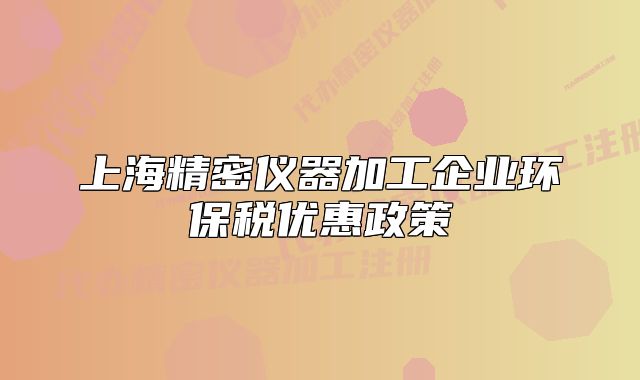 上海精密仪器加工企业环保税优惠政策