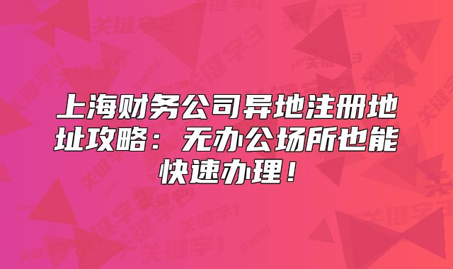 上海财务公司异地注册地址攻略:无办公场所也能快速办理!