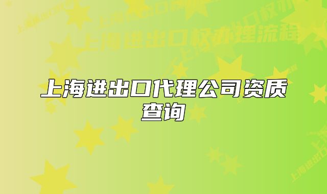 上海进出口代理公司资质查询
