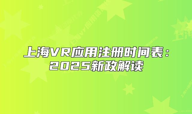 上海VR应用注册时间表：2025新政解读