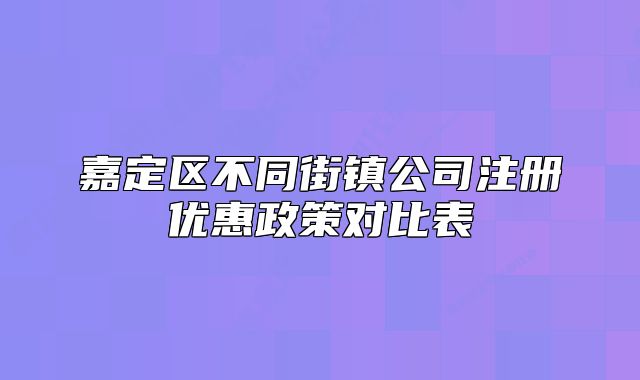 嘉定区不同街镇公司注册优惠政策对比表