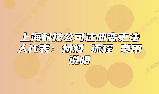 上海科技公司注册变更法人代表:材料 流程 费用说明