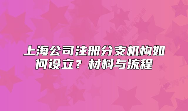 上海公司注册分支机构如何设立?材料与流程