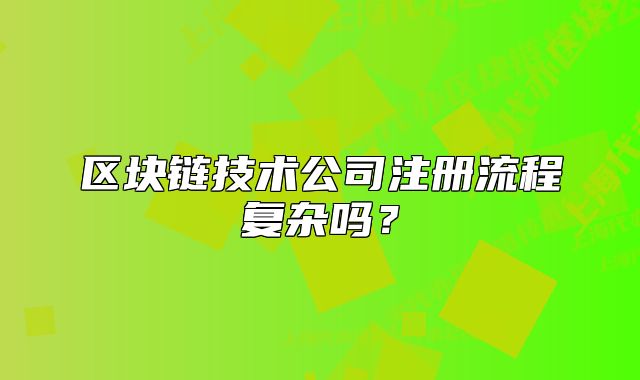 区块链技术公司注册流程复杂吗?