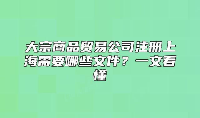 大宗商品贸易公司注册上海需要哪些文件?一文看懂