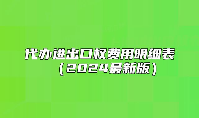 代办进出口权费用明细表(2024最新版)