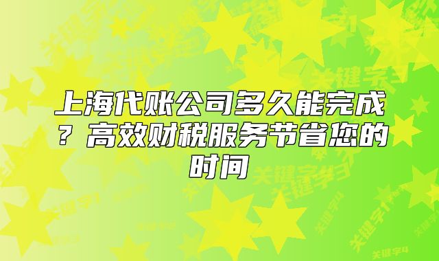 上海代账公司多久能完成?高效财税服务节省您的时间