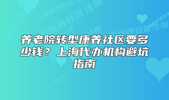 养老院转型康养社区要多少钱?上海代办机构避坑指南