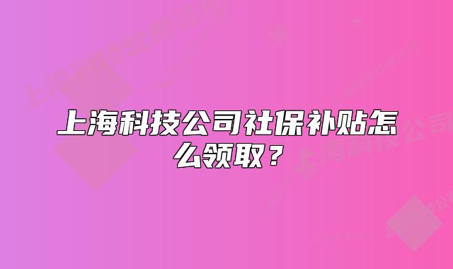 上海科技公司社保补贴怎么领取?