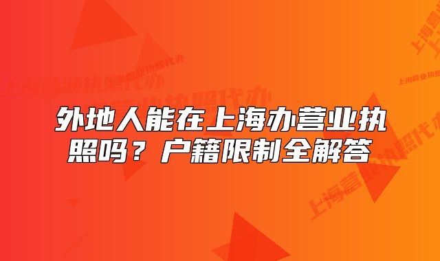 外地人能在上海办营业执照吗？户籍限制全解答