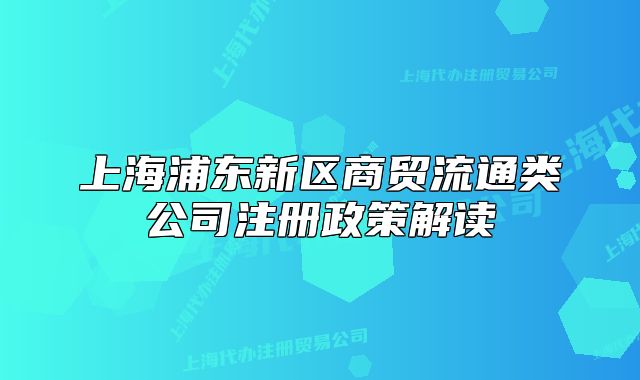 上海浦东新区商贸流通类公司注册政策解读
