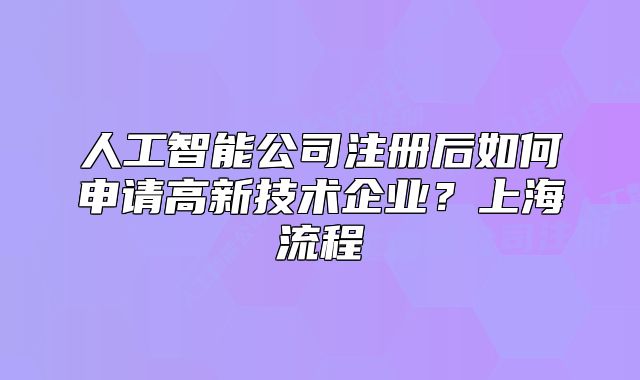 人工智能公司注册后如何申请高新技术企业?上海流程