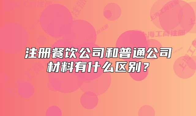注册餐饮公司和普通公司材料有什么区别？