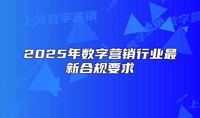 2025年数字营销行业最新合规要求