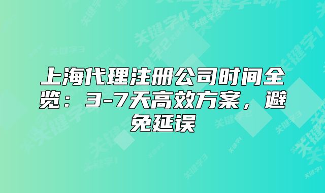 上海代理注册公司时间全览:3-7天高效方案,避免延误