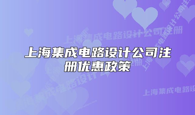 上海集成电路设计公司注册优惠政策
