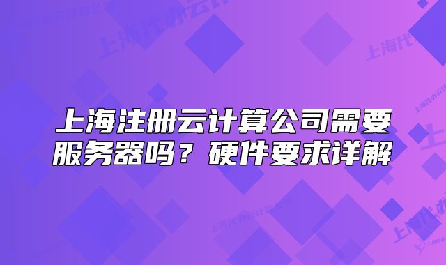 上海注册云计算公司需要服务器吗?硬件要求详解