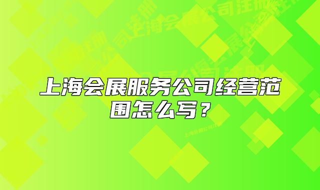 上海会展服务公司经营范围怎么写？