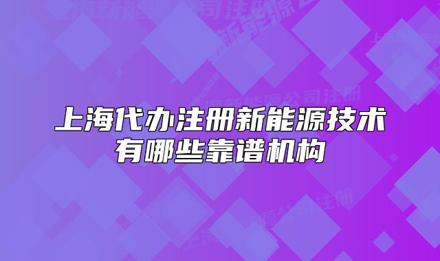 上海代办注册新能源技术有哪些靠谱机构