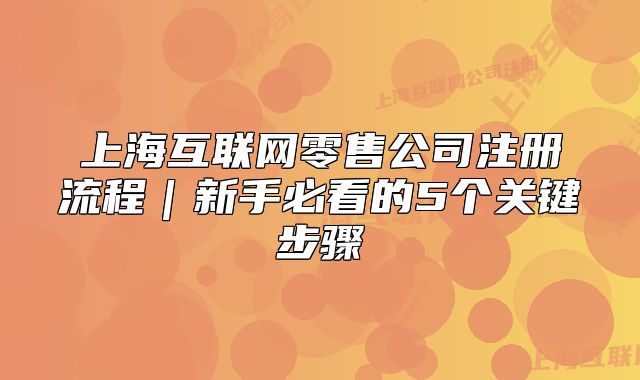上海互联网零售公司注册流程|新手必看的5个关键步骤