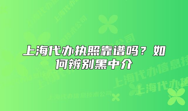 上海代办执照靠谱吗?如何辨别黑中介